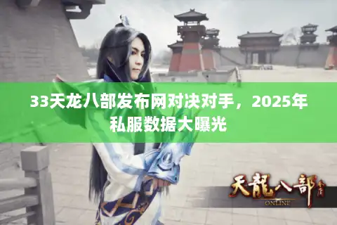 33天龙八部发布网对决对手,2025年私服数据大曝光 33天龙八部发布网对决对手,2025年私服数据大曝光