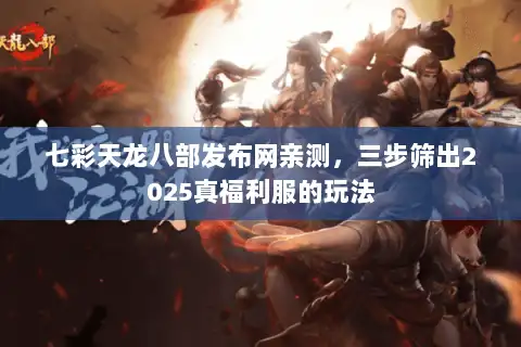 七彩天龙八部发布网亲测，三步筛出2025真福利服的玩法