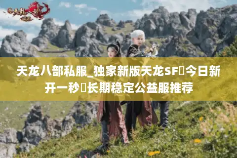 天龙八部私服_独家新版天龙SF◈今日新开一秒◈长期稳定公益服推荐