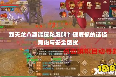 新天龙八部能玩私服吗？破解你的选择焦虑与安全困扰