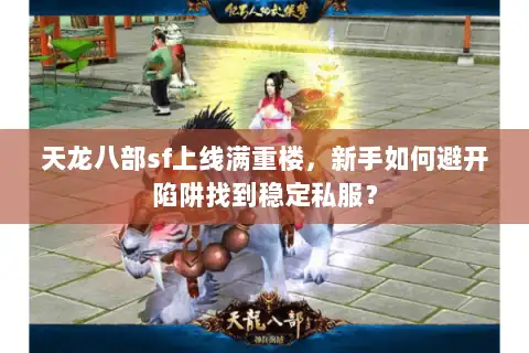 天龙八部sf上线满重楼，新手如何避开陷阱找到稳定私服？