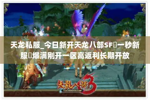 天龙私服_今日新开天龙八部SF▷一秒新服◁爆满刚开一区高返利长期开放