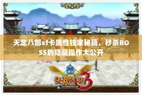 天龙八部sf卡属性独家秘籍，秒杀BOSS的隐藏操作大公开