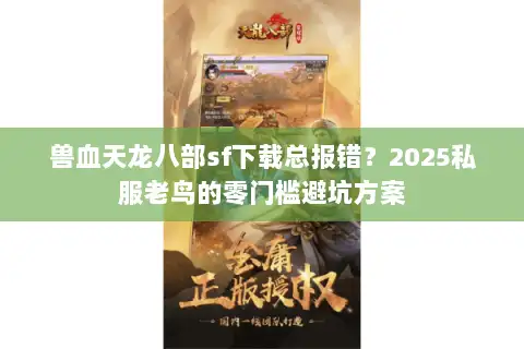兽血天龙八部sf下载总报错？2025私服老鸟的零门槛避坑方案