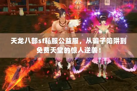 天龙八部sf私服公益服,从骗子陷阱到免费天堂的惊人逆袭! 天龙八部sf私服公益服,从骗子陷阱到免费天堂的惊人逆袭!
