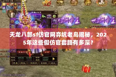 天龙八部sf仿官网弃坑老鸟揭秘，2025年这些假仿官套路有多深？