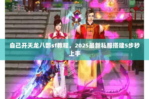 自己开天龙八部sf教程，2025最新私服搭建5步秒上手