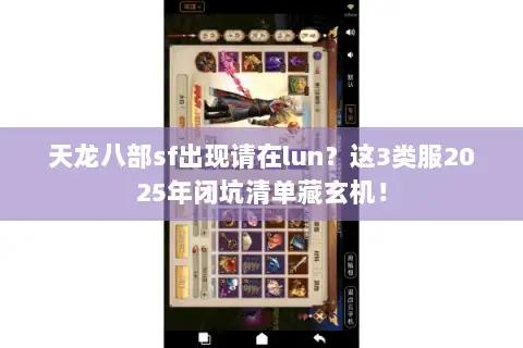 天龙八部sf出现请在lun？这3类服2025年闭坑清单藏玄机！