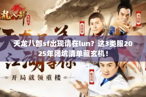 天龙八部sf出现请在lun？这3类服2025年闭坑清单藏玄机！