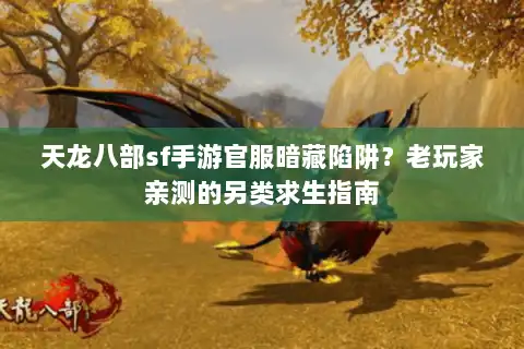 天龙八部sf手游官服暗藏陷阱？老玩家亲测的另类求生指南