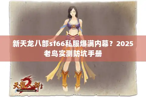 新天龙八部sf66私服爆满内幕？2025老鸟实测防坑手册