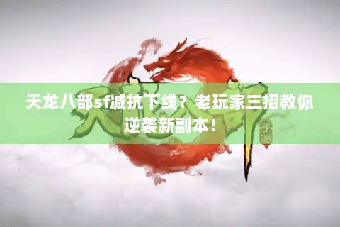 天龙八部sf减抗下线？老玩家三招教你逆袭新副本！