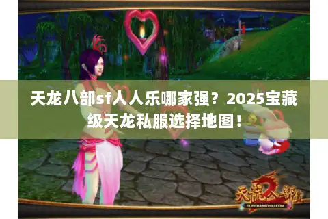 天龙八部sf人人乐哪家强？2025宝藏级天龙私服选择地图！