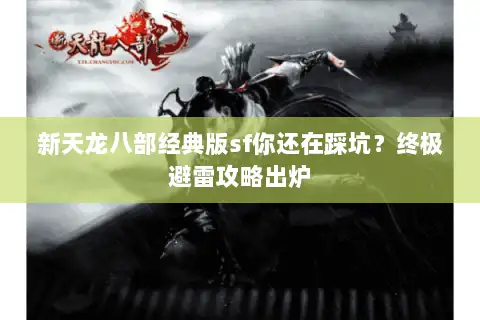 新天龙八部经典版sf你还在踩坑？终极避雷攻略出炉