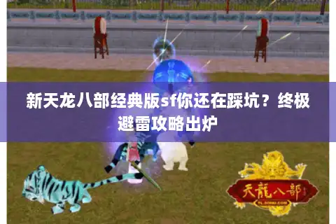 新天龙八部经典版sf你还在踩坑？终极避雷攻略出炉