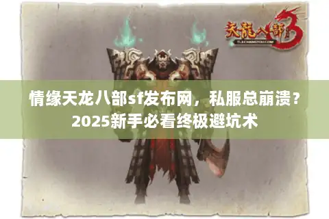 情缘天龙八部sf发布网,私服总崩溃?2025新手必看终极避坑术 情缘天龙八部sf发布网,私服总崩溃?2025新手必看终极避坑术