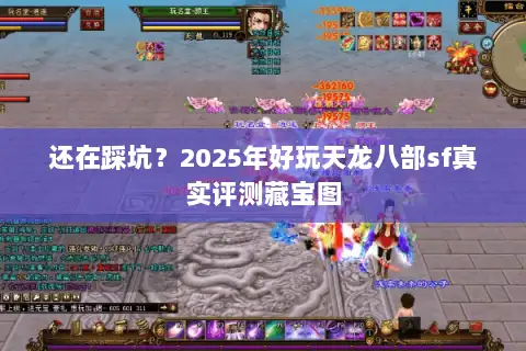 还在踩坑？2025年好玩天龙八部sf真实评测藏宝图