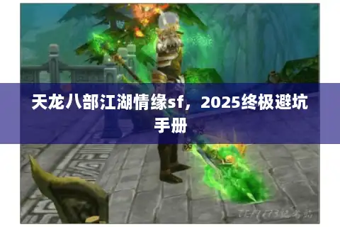 天龙八部江湖情缘sf，2025终极避坑手册