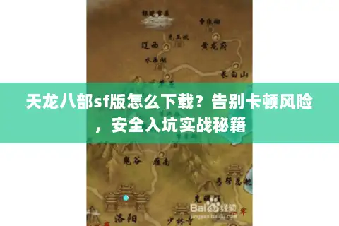 天龙八部sf版怎么下载？告别卡顿风险，安全入坑实战秘籍