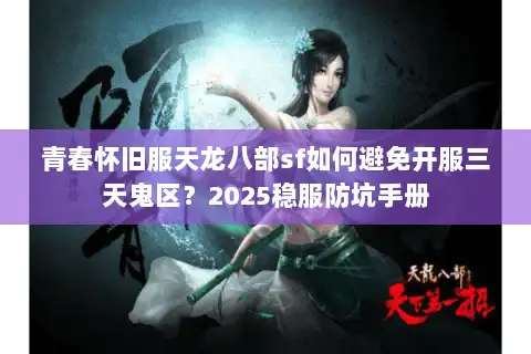 青春怀旧服天龙八部sf如何避免开服三天鬼区？2025稳服防坑手册