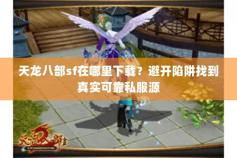 天龙八部sf在哪里下载？避开陷阱找到真实可靠私服源