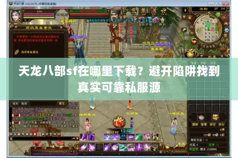 天龙八部sf在哪里下载？避开陷阱找到真实可靠私服源