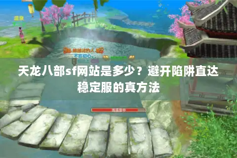 天龙八部sf网站是多少？避开陷阱直达稳定服的真方法