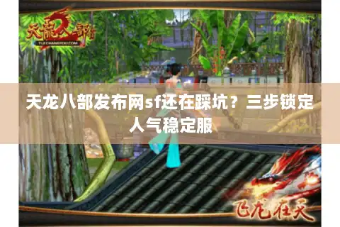 天龙八部发布网sf还在踩坑?三步锁定人气稳定服 天龙八部发布网sf还在踩坑?三步锁定人气稳定服