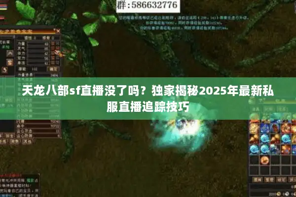 天龙八部sf直播没了吗？独家揭秘2025年最新私服直播追踪技巧