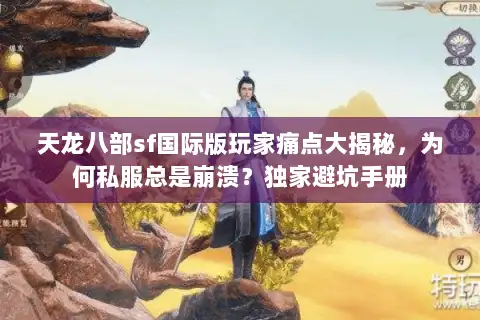 天龙八部sf国际版玩家痛点大揭秘,为何私服总是崩溃?独家避坑手册 天龙八部sf国际版玩家痛点大揭秘,为何私服总是崩溃?独家避坑手册