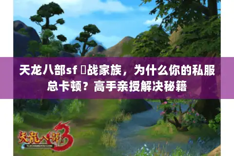 天龙八部sf 龍战家族，为什么你的私服总卡顿？高手亲授解决秘籍