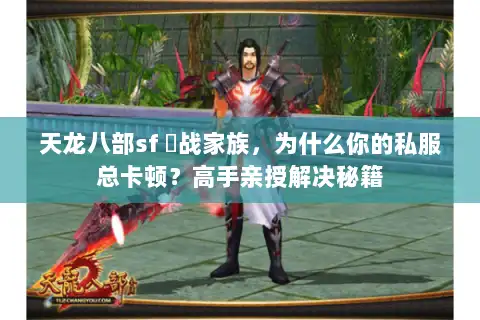 天龙八部sf 龍战家族，为什么你的私服总卡顿？高手亲授解决秘籍