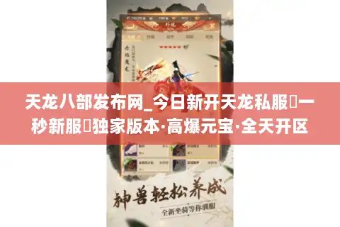 天龙八部发布网_今日新开天龙私服▷一秒新服◁独家版本·高爆元宝·全天开区汇总 天龙八部发布网_今日新开天龙私服▷一秒新服◁独家版本·高爆元宝·全天开区汇总