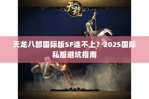 天龙八部国际版SF连不上？2025国际私服避坑指南