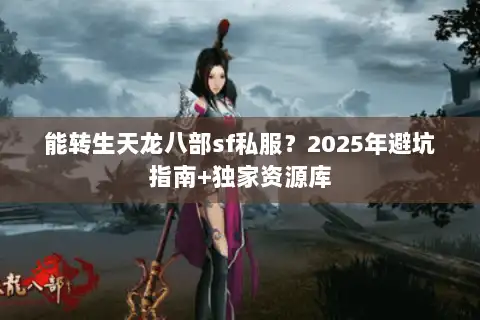 能转生天龙八部sf私服？2025年避坑指南+独家资源库