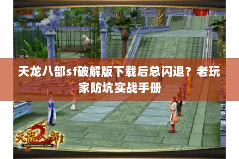 天龙八部sf破解版下载后总闪退？老玩家防坑实战手册