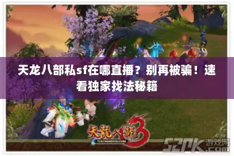 天龙八部私sf在哪直播?别再被骗!速看独家找法秘籍 天龙八部私sf在哪直播?别再被骗!速看独家找法秘籍