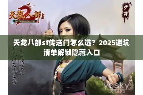 天龙八部sf传送门怎么选？2025避坑清单解锁隐藏入口