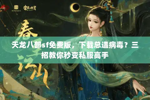 天龙八部sf免费版，下载总遇病毒？三招教你秒变私服高手