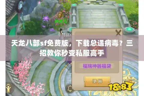 天龙八部sf免费版，下载总遇病毒？三招教你秒变私服高手