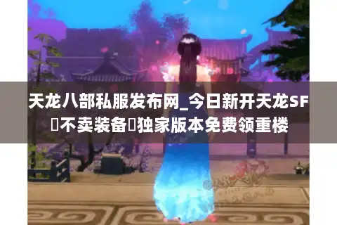 天龙八部私服发布网_今日新开天龙SF▷不卖装备◁独家版本免费领重楼