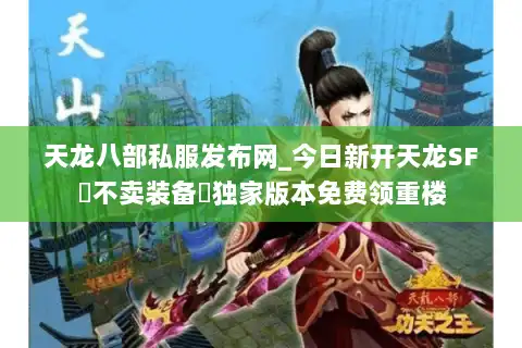 天龙八部私服发布网_今日新开天龙SF▷不卖装备◁独家版本免费领重楼