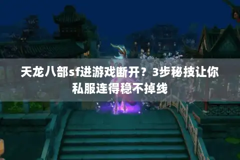 天龙八部sf进游戏断开？3步秘技让你私服连得稳不掉线
