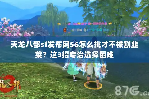 天龙八部sf发布网56怎么挑才不被割韭菜？这3招专治选择困难