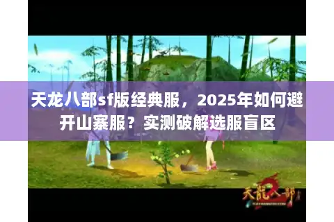 天龙八部sf版经典服，2025年如何避开山寨服？实测破解选服盲区