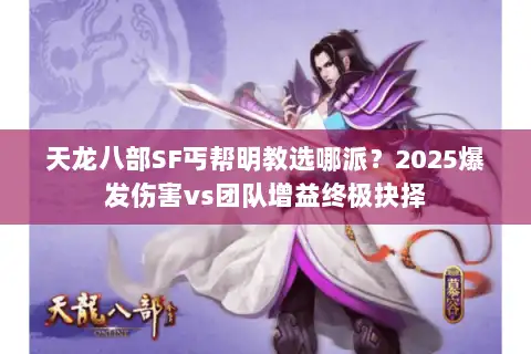 天龙八部SF丐帮明教选哪派?2025爆发伤害vs团队增益终极抉择 天龙八部SF丐帮明教选哪派?2025爆发伤害vs团队增益终极抉择