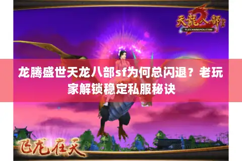 龙腾盛世天龙八部sf为何总闪退?老玩家解锁稳定私服秘诀 龙腾盛世天龙八部sf为何总闪退?老玩家解锁稳定私服秘诀