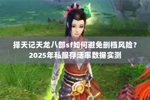 择天记天龙八部sf如何避免删档风险?2025年私服存活率数据实测 择天记天龙八部sf如何避免删档风险?2025年私服存活率数据实测