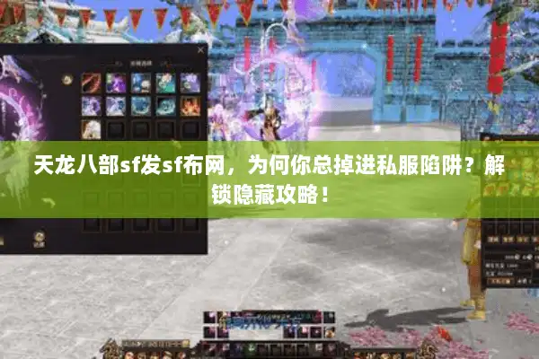 天龙八部sf发sf布网，为何你总掉进私服陷阱？解锁隐藏攻略！