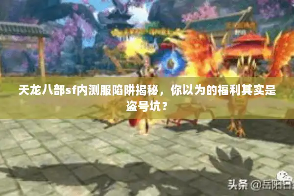 天龙八部sf内测服陷阱揭秘，你以为的福利其实是盗号坑？